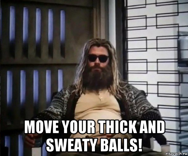  move your thick and sweaty balls!, Мем Толстый Тор