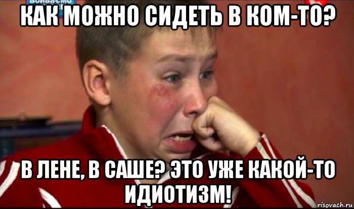 как можно сидеть в ком-то? в лене, в саше? это уже какой-то идиотизм!, Мем  Сашок Фокин