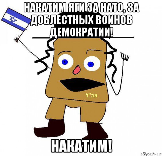 накатим яги за нато, за доблестных воинов демократии! накатим!