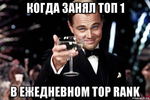 когда занял топ 1 в ежедневном top rank, Мем Великий Гэтсби (бокал за тех)