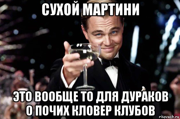 сухой мартини это вообще то для дураков о почих кловер клубов, Мем Великий Гэтсби (бокал за тех)