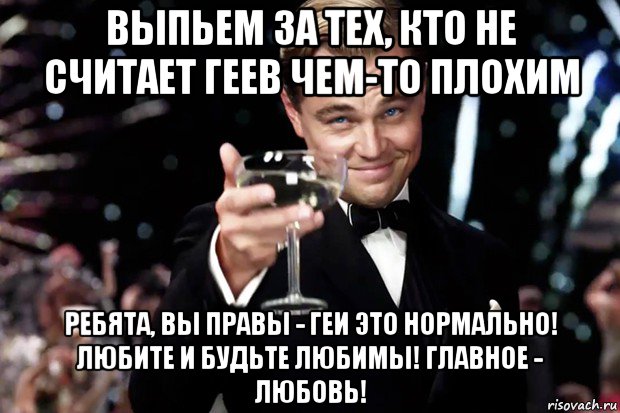 выпьем за тех, кто не считает геев чем-то плохим ребята, вы правы - геи это нормально! любите и будьте любимы! главное - любовь!, Мем Великий Гэтсби (бокал за тех)