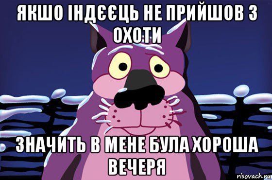 якшо індєєць не прийшов з охоти значить в мене була хороша вечеря