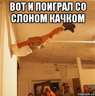 вот и поиграл со слоном качком , Мем выхода нету чем через крышу голо