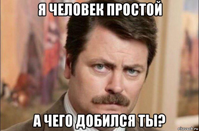 я человек простой а чего добился ты?, Мем  Я человек простой