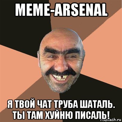 meme-arsenal я твой чат труба шаталь. ты там хуйню писаль!, Мем Я твой дом труба шатал