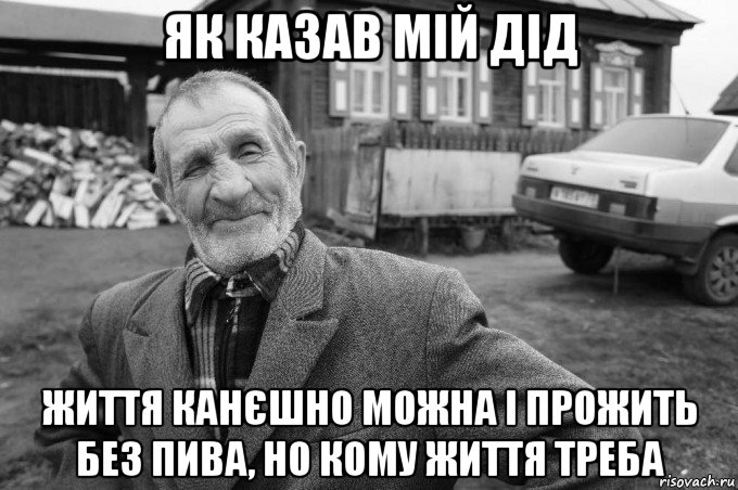 як казав мій дід життя канєшно можна і прожить без пива, но кому життя треба