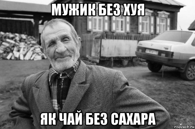 мужик без хуя як чай без сахара