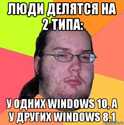 люди делятся на 2 типа: у одних windows 10, а у других windows 8.1, Мем Задрот