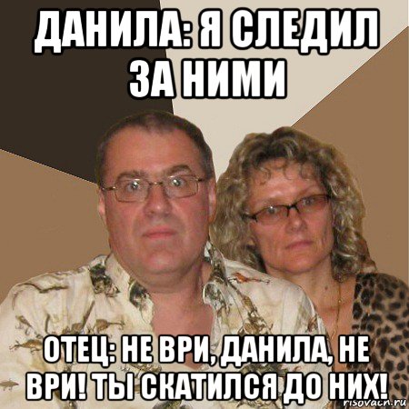 данила: я следил за ними отец: не ври, данила, не ври! ты скатился до них!, Мем  Злые родители