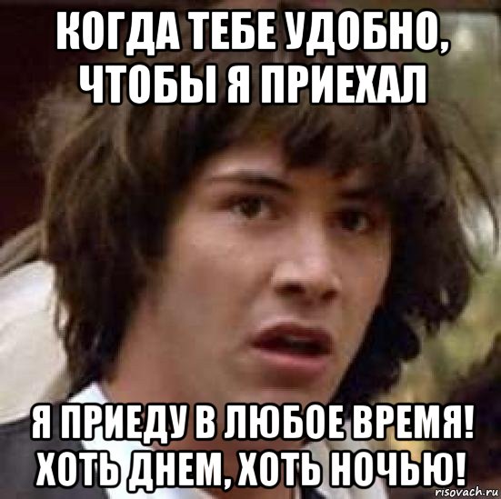 когда тебе удобно, чтобы я приехал я приеду в любое время! хоть днем, хоть ночью!, Мем А что если (Киану Ривз)