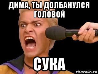 дима, ты долбанулся головой сука