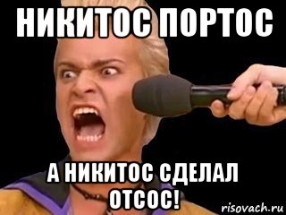 никитос портос а никитос сделал отсос!