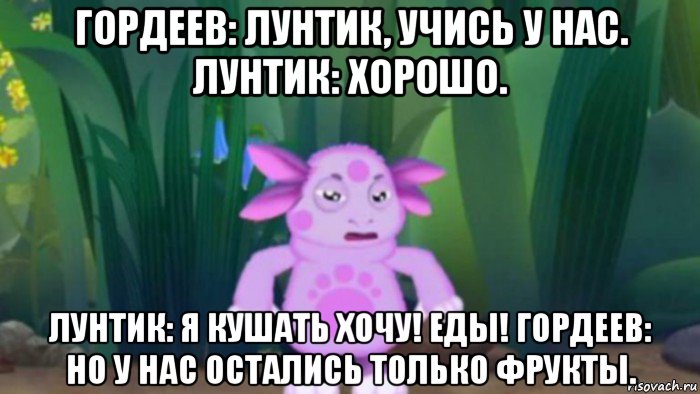 гордеев: лунтик, учись у нас. лунтик: хорошо. лунтик: я кушать хочу! еды! гордеев: но у нас остались только фрукты., Мем Агрессивный Лунтик