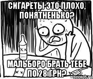 сигареты это плохо, понятненько? мальборо брать тебе по 28 грн?, Мем Алкоголик-кадр