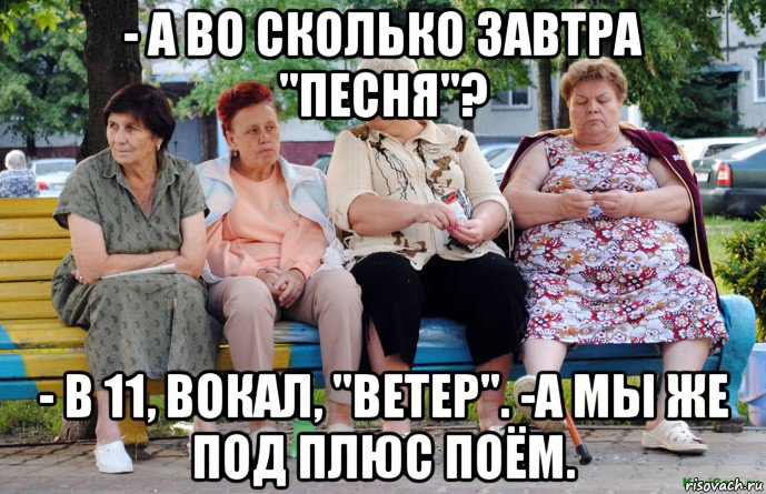 - а во сколько завтра "песня"? - в 11, вокал, "ветер". -а мы же под плюс поём., Мем Бабушки на скамейке