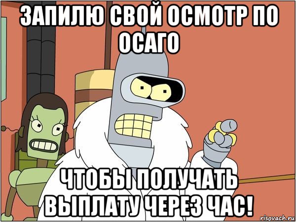 запилю свой осмотр по осаго чтобы получать выплату через час!, Мем Бендер