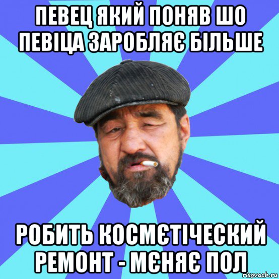 певец який поняв шо певіца заробляє більше робить космєтіческий ремонт - мєняє пол, Мем Бомж флософ