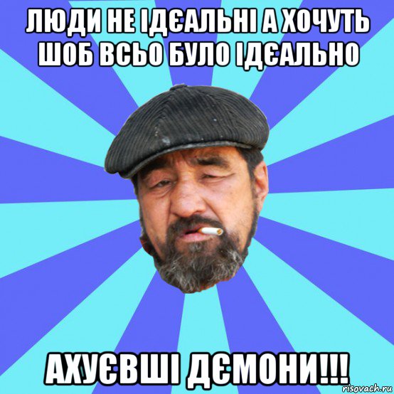 люди не ідєальні а хочуть шоб всьо було ідєально ахуєвші дємони!!!, Мем Бомж флософ