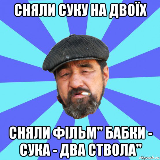 сняли суку на двоїх сняли фільм" бабки - сука - два ствола", Мем Бомж флософ