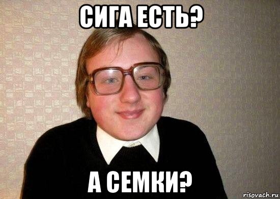 сига есть? а семки?