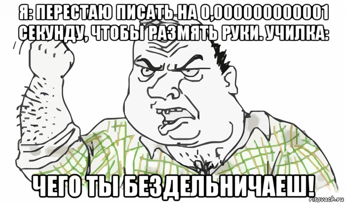 я: перестаю писать на 0,000000000001 секунду, чтобы размять руки. училка: чего ты бездельничаеш!, Мем Будь мужиком