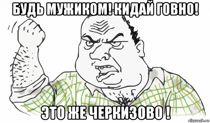 будь мужиком! кидай говно! это же черкизово !, Мем Будь мужиком