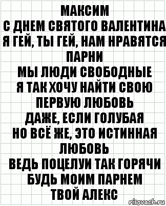 Максим
С днем святого Валентина
Я гей, ты гей, нам нравятся парни
Мы люди свободные
Я так хочу найти свою первую любовь
Даже, если голубая
Но всё же, это истинная любовь
Ведь поцелуи так горячи
Будь моим парнем
Твой алекс, Комикс  бумага