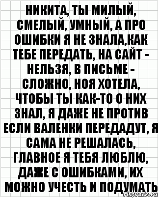 никита, ты милый, смелый, умный, а про ошибки я не знала,как тебе передать, на сайт - нельзя, в письме - сложно, ноя хотела, чтобы ты как-то о них знал, я даже не против если валенки передадут, я сама не решалась, главное я тебя люблю, даже с ошибками, их можно учесть и подумать, Комикс  бумага