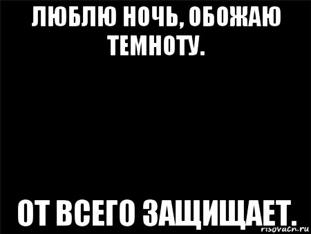 люблю ночь, обожаю темноту. от всего защищает., Мем Черный фон