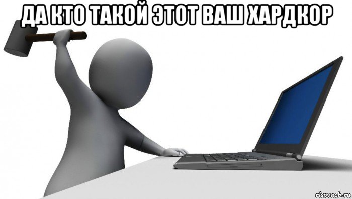 да кто такой этот ваш хардкор 