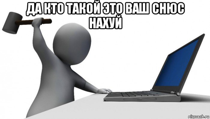 да кто такой это ваш снюс нахуй , Мем ДА КТО такой