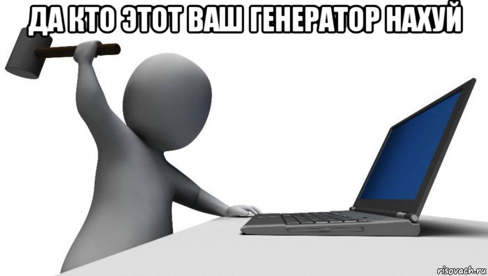 да кто этот ваш генератор нахуй , Мем ДА КТО такой