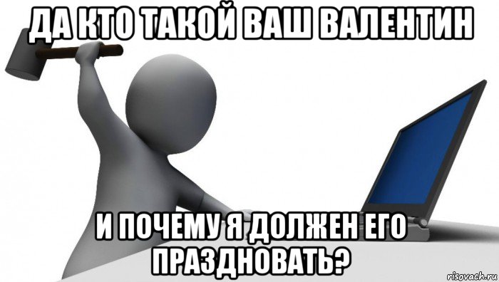 да кто такой ваш валентин и почему я должен его праздновать?, Мем ДА КТО такой