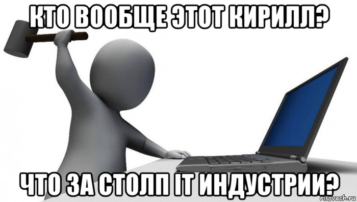 кто вообще этот кирилл? что за столп it индустрии?, Мем ДА КТО такой