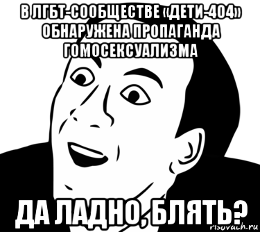 в лгбт-сообществе «дети-404» обнаружена пропаганда гомосексуализма да ладно, блять?