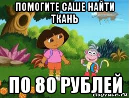 помогите саше найти ткань по 80 рублей, Мем Даша следопыт