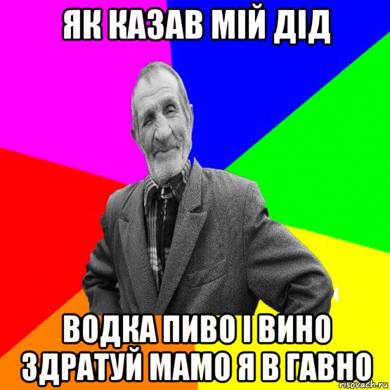 як казав мій дід водка пиво і вино здратуй мамо я в гавно