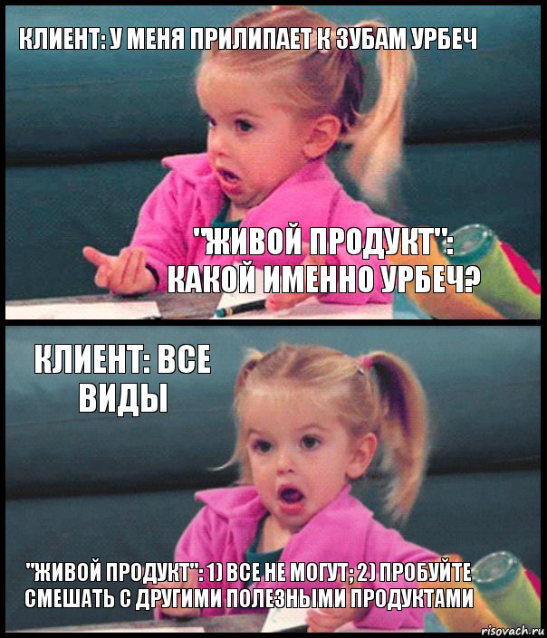 КЛИЕНТ: У МЕНЯ ПРИЛИПАЕТ К ЗУБАМ УРБЕЧ "ЖИВОЙ ПРОДУКТ": КАКОЙ ИМЕННО УРБЕЧ? КЛИЕНТ: ВСЕ ВИДЫ "ЖИВОЙ ПРОДУКТ": 1) ВСЕ НЕ МОГУТ; 2) ПРОБУЙТЕ СМЕШАТЬ С ДРУГИМИ ПОЛЕЗНЫМИ ПРОДУКТАМИ, Комикс  Возмущающаяся девочка