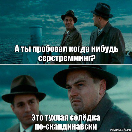 А ты пробовал когда нибудь серстремминг? Это тухлая селёдка по-скандинавски