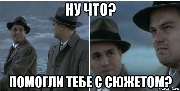 ну что? помогли тебе с сюжетом?