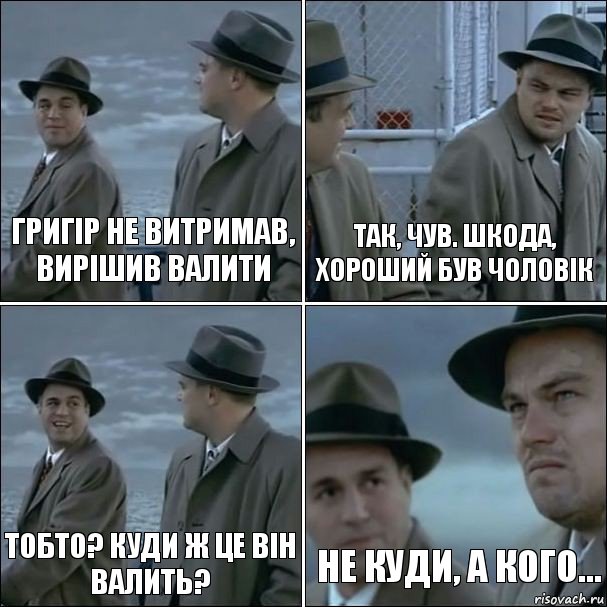 Григір не витримав, вирішив валити Так, чув. Шкода, хороший був чоловік Тобто? Куди ж це він валить? Не куди, а кого..., Комикс дикаприо 4