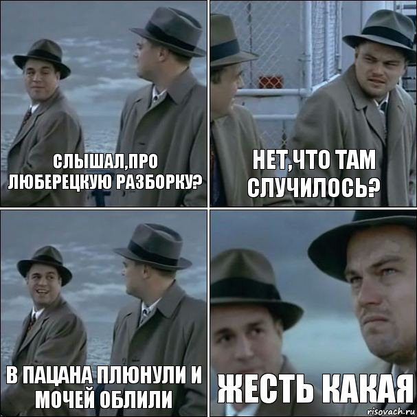 Слышал,про люберецкую разборку? Нет,что там случилось? В пацана плюнули и мочей облили Жесть какая, Комикс дикаприо 4