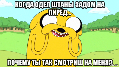 когда одел штаны задом на пирёд... почему ты так смотриш на меня?, Мем  Довольный Джейк