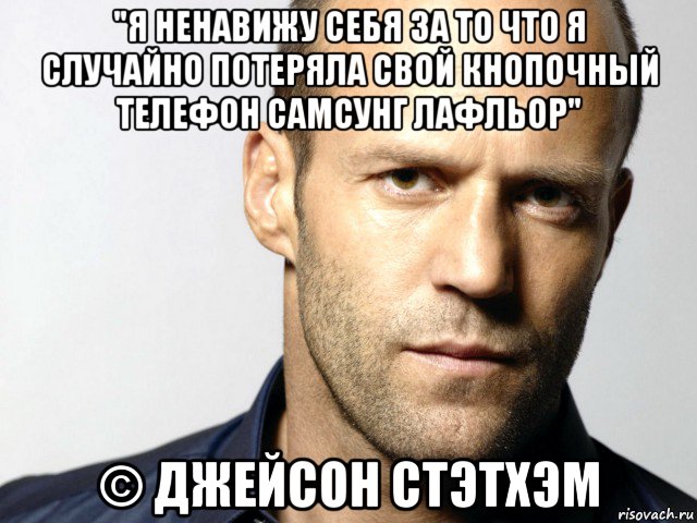 "я ненавижу себя за то что я случайно потеряла свой кнопочный телефон самсунг лафльор" © джейсон стэтхэм, Мем Джейсон Стэтхэм