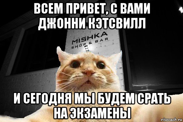 всем привет, с вами джонни кэтсвилл и сегодня мы будем срать на экзамены