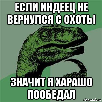 если индеец не вернулся с охоты значит я харашо пообедал, Мем Филосораптор