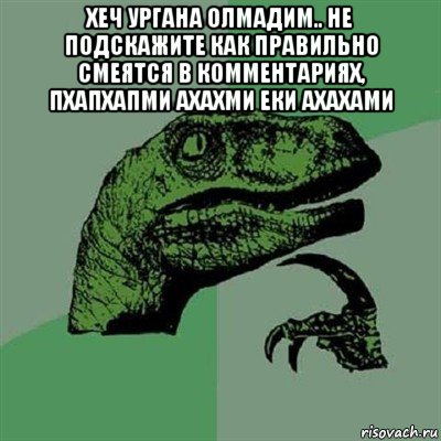 хеч ургана олмадим.. не подскажите как правильно смеятся в комментариях, пхапхапми ахахми еки ахахами , Мем Филосораптор