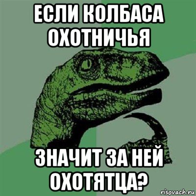 если колбаса охотничья значит за ней охотятца?, Мем Филосораптор