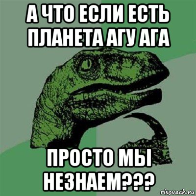 а что если есть планета агу ага просто мы незнаем???, Мем Филосораптор